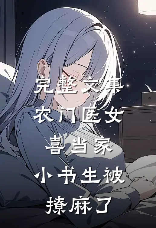完整文集农门医女喜当家，小书生被撩麻了