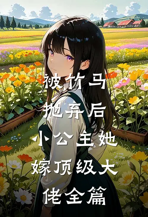 被竹马抛弃后，小公主她嫁顶级大佬全篇