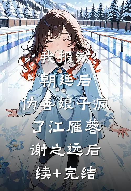 我报效朝廷后，伪善娘子疯了江雁蓉谢之远后续+完结