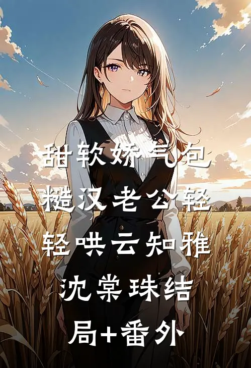 甜软娇气包，糙汉老公轻轻哄云知雅沈棠珠结局+番外
