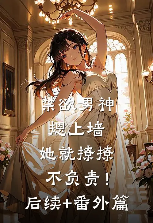 禁欲男神摁上墙，她就撩撩不负责！后续+番外篇