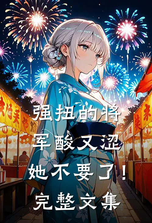 强扭的将军酸又涩，她不要了！完整文集