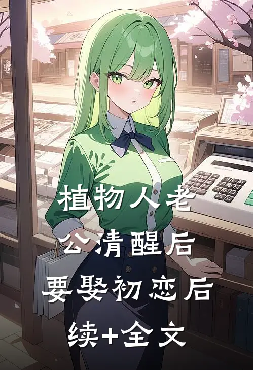 植物人老公清醒后，要娶初恋后续+全文