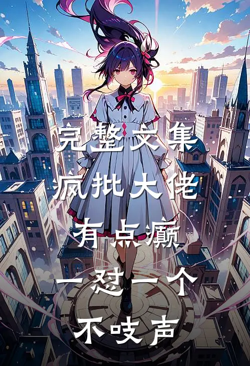 完整文集疯批大佬有点癫，一怼一个不吱声