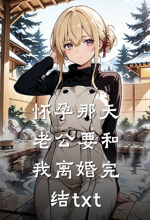 怀孕那天，老公要和我离婚完结txt