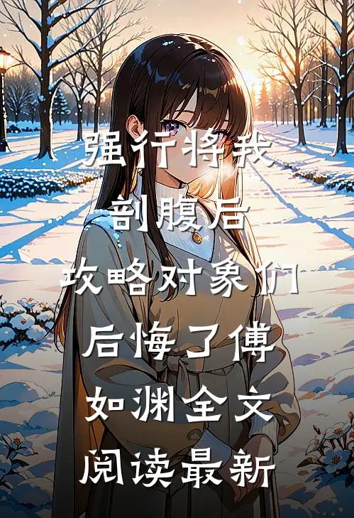 强行将我剖腹后，攻略对象们后悔了傅如渊全文阅读最新