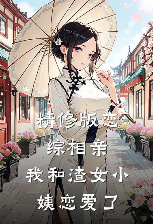 精修版恋综相亲：我和渣女小姨恋爱了