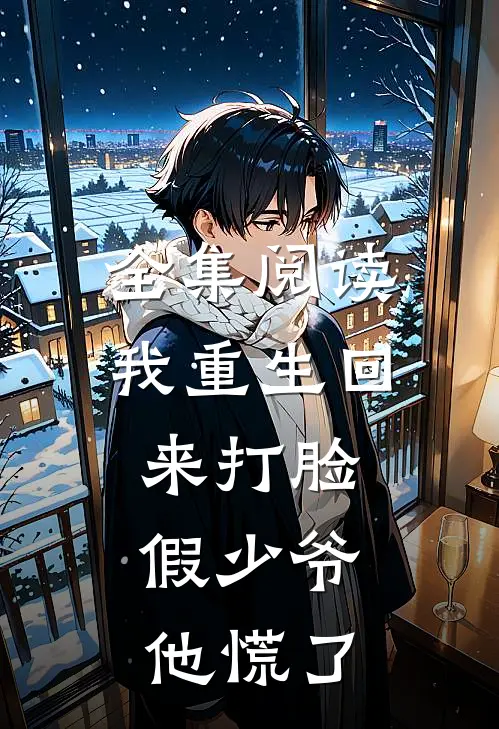 全集阅读我重生回来打脸，假少爷他慌了