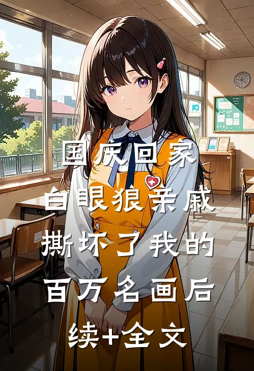 国庆回家，白眼狼亲戚撕坏了我的百万名画后续+全文