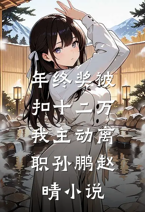 年终奖被扣十二万，我主动离职孙鹏赵晴小说