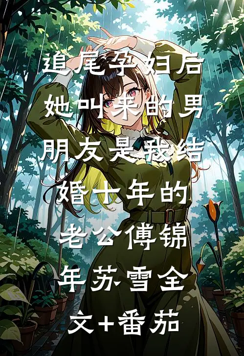 追尾孕妇后，她叫来的男朋友是我结婚十年的老公傅锦年苏雪全文+番茄