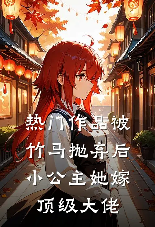 热门作品被竹马抛弃后，小公主她嫁顶级大佬