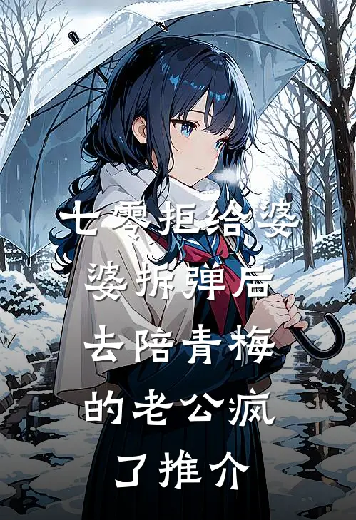 七零拒给婆婆拆弹后，去陪青梅的老公疯了推介