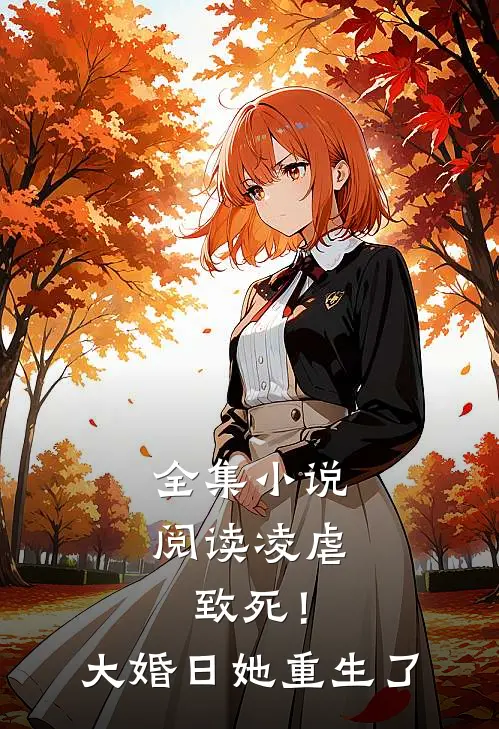 全集小说阅读凌虐致死！大婚日她重生了