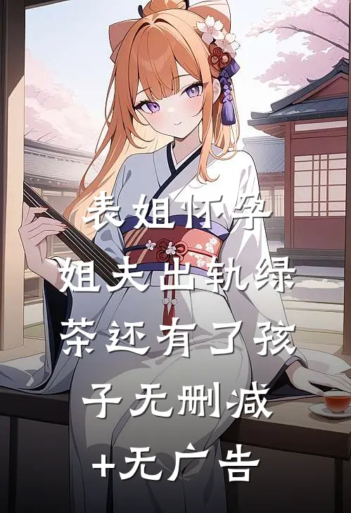 表姐怀孕，姐夫出轨绿茶还有了孩子无删减+无广告