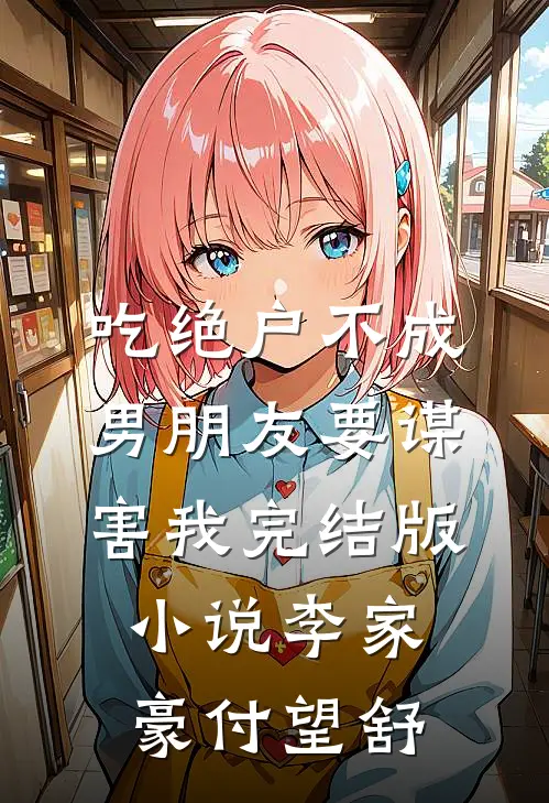 吃绝户不成，男朋友要谋害我完结版小说李家豪付望舒