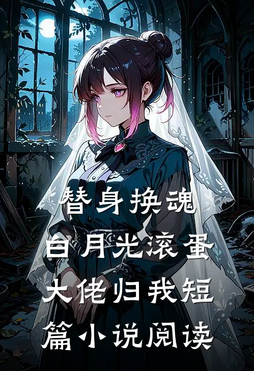 替身换魂：白月光滚蛋，大佬归我短篇小说阅读