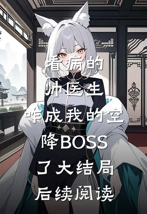 看病的帅医生，咋成我的空降BOSS了大结局后续阅读