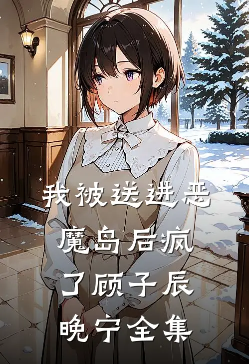 我被送进恶魔岛后疯了顾子辰晚宁全集