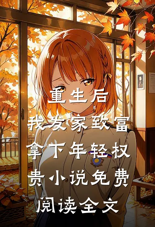 重生后，我发家致富，拿下年轻权贵小说免费阅读全文