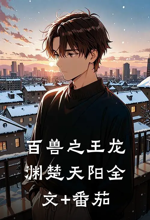 百兽之王龙渊楚天阳全文+番茄