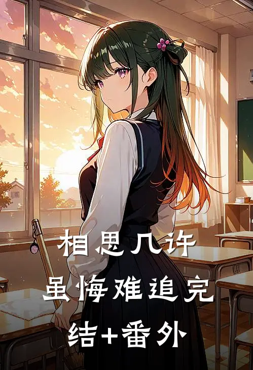 相思几许，虽悔难追完结+番外