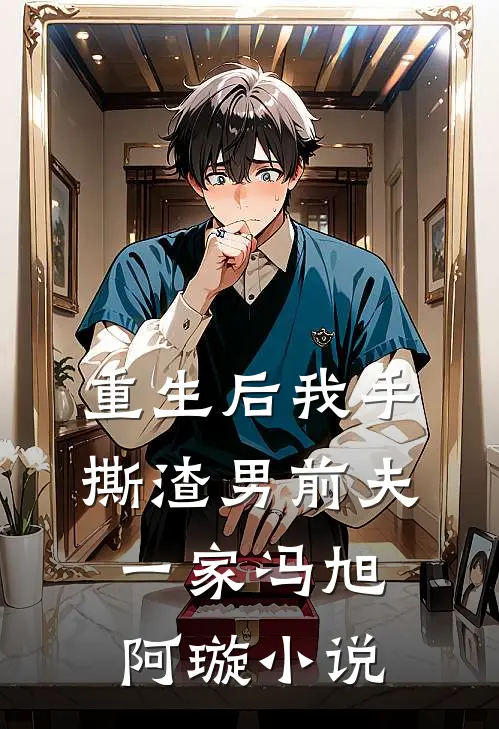 重生后我手撕渣男前夫一家冯旭阿璇小说