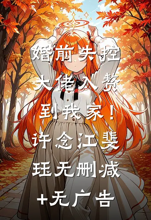 婚前失控：大佬入赘到我家！许念江斐珏无删减+无广告