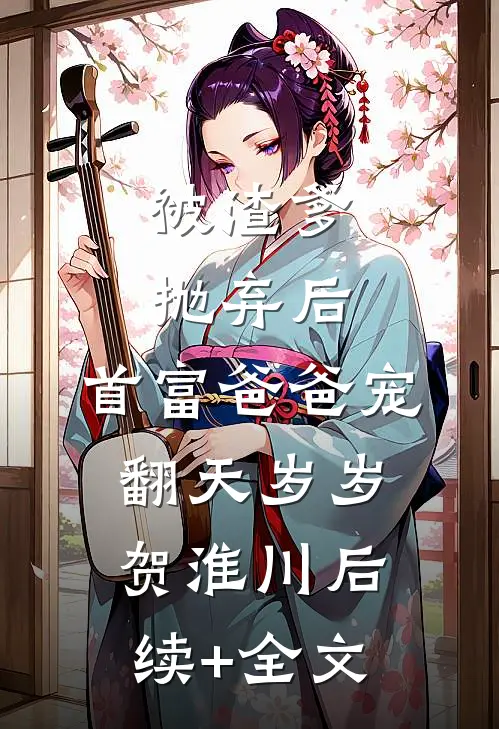 被渣爹抛弃后，首富爸爸宠翻天岁岁贺淮川后续+全文