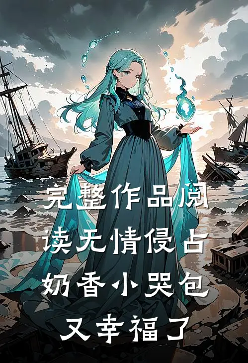 完整作品阅读无情侵占，奶香小哭包又幸福了