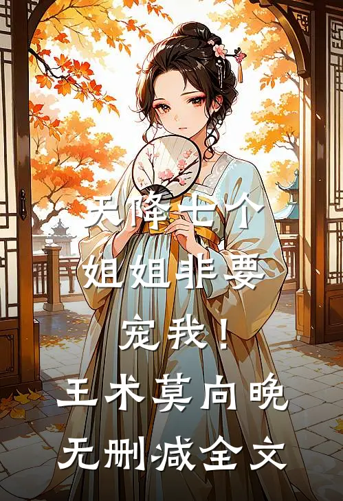 天降七个姐姐非要宠我！王术莫向晚无删减全文