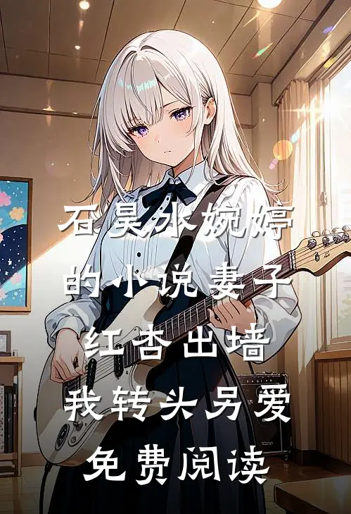 石昊水婉婷的小说妻子红杏出墙，我转头另爱免费阅读
