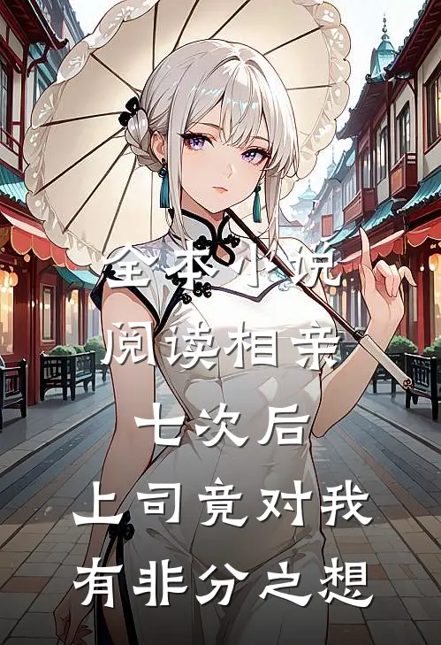 全本小说阅读相亲七次后，上司竟对我有非分之想