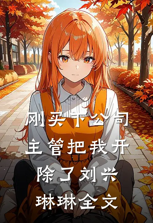 刚买下公司，主管把我开除了刘兴琳琳全文