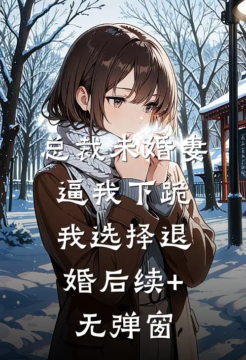 总裁未婚妻逼我下跪，我选择退婚后续+无弹窗