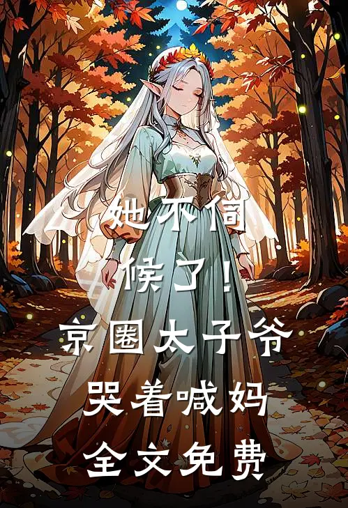 她不伺候了！京圈太子爷哭着喊妈全文免费