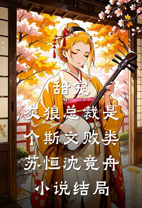 甜宠：灰狼总裁是个斯文败类苏恒沈竟舟小说结局
