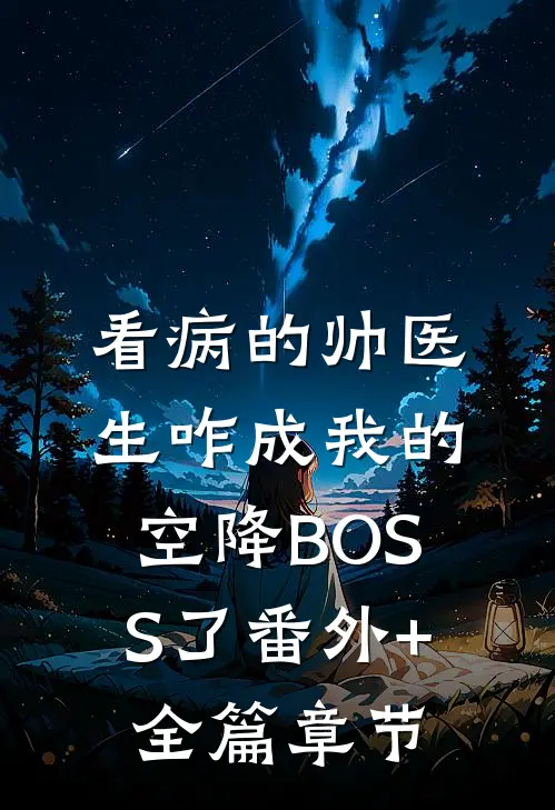 看病的帅医生咋成我的空降BOSS了番外+全篇章节