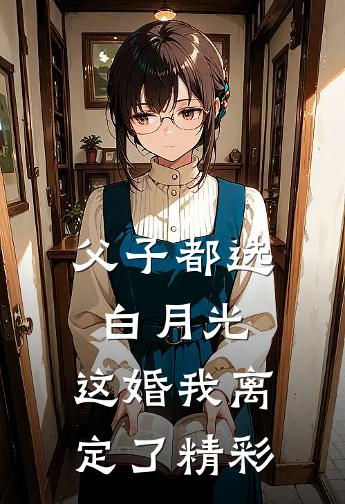 父子都选白月光，这婚我离定了精彩