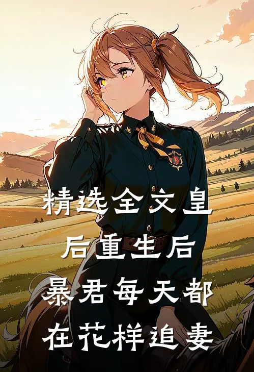 精选全文皇后重生后，暴君每天都在花样追妻