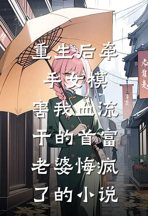 重生后牵手女模，害我血流干的首富老婆悔疯了的小说