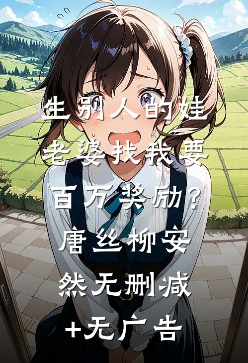 生别人的娃，老婆找我要百万奖励？唐丝柳安然无删减+无广告