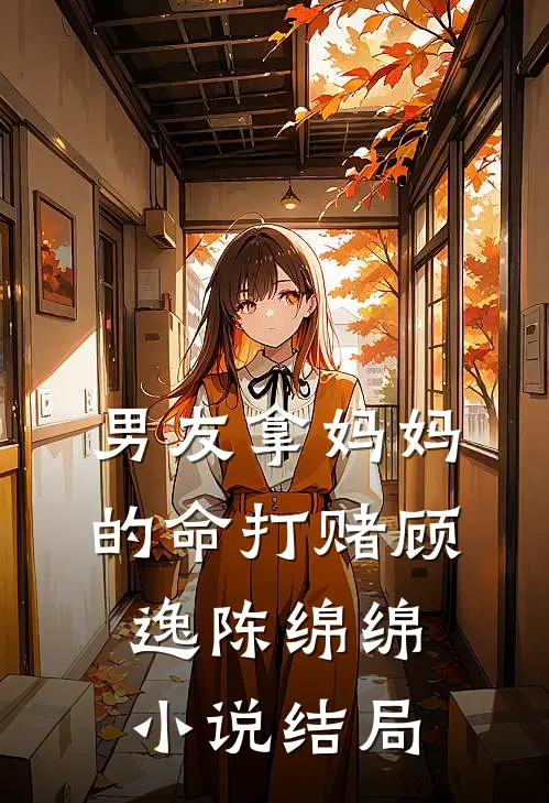 男友拿妈妈的命打赌顾逸陈绵绵小说结局