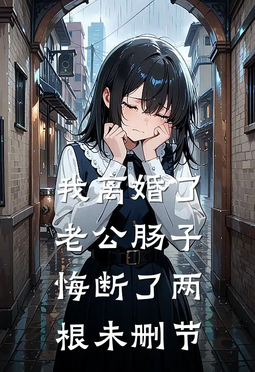 我离婚了，老公肠子悔断了两根未删节