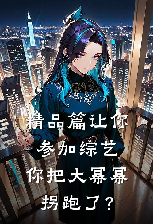 精品篇让你参加综艺，你把大幂幂拐跑了？