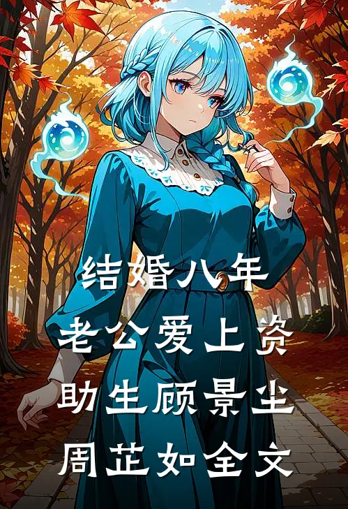 结婚八年，老公爱上资助生顾景尘周芷如全文