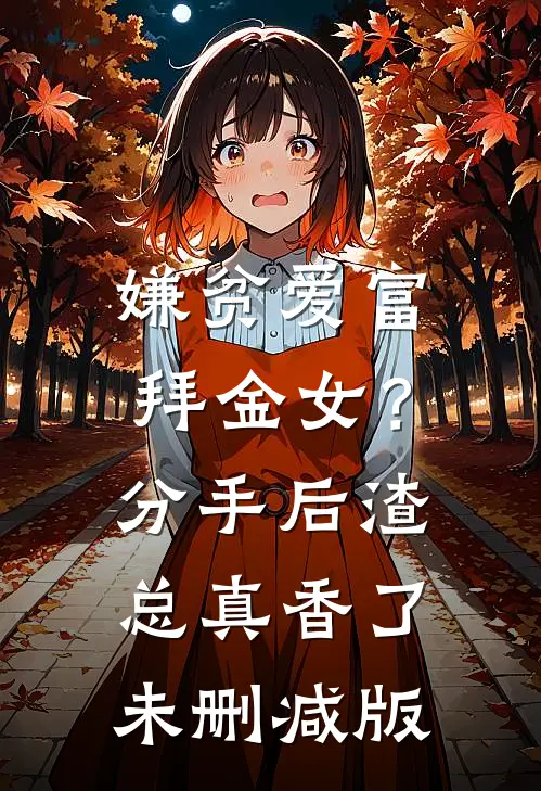 嫌贫爱富拜金女？分手后渣总真香了未删减版