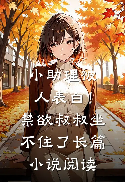 小助理被人表白！禁欲叔叔坐不住了长篇小说阅读