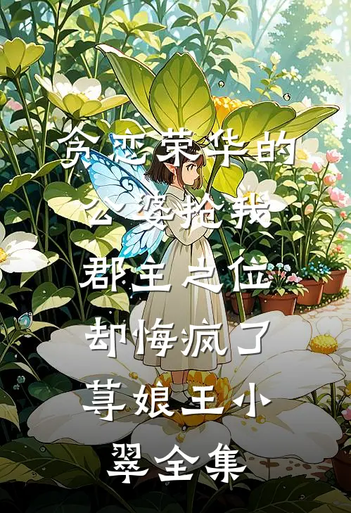 贪恋荣华的公婆抢我郡主之位，却悔疯了荨娘王小翠 全集