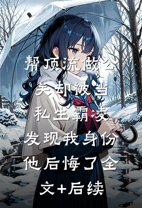 帮顶流做公关却被当私生霸凌，发现我身份他后悔了全文+后续